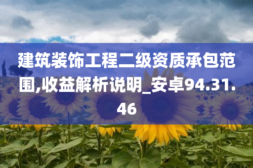 建筑装饰工程二级资质承包范围,收益解析说明_安卓94.31.46