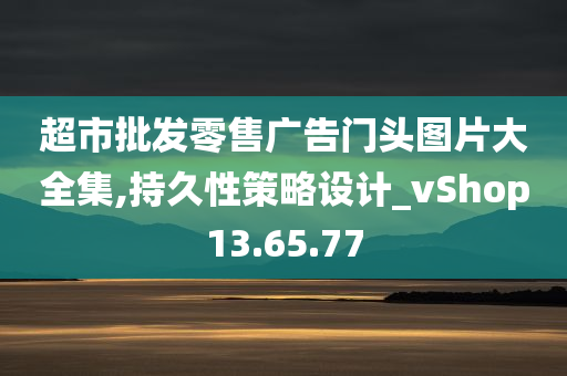 超市批发零售广告门头图片大全集,持久性策略设计_vShop13.65.77