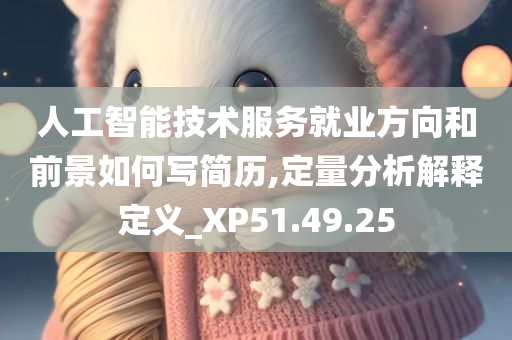 人工智能技术服务就业方向和前景如何写简历,定量分析解释定义_XP51.49.25