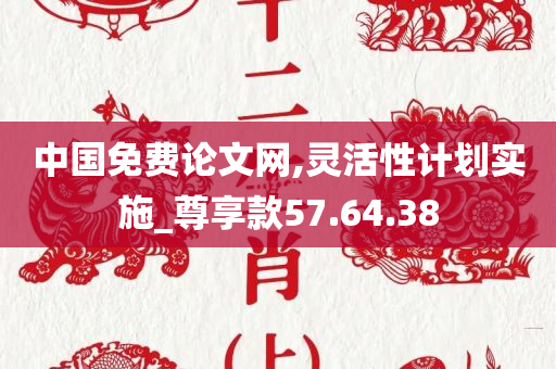 中国免费论文网,灵活性计划实施_尊享款57.64.38