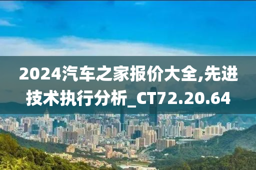 2024汽车之家报价大全,先进技术执行分析_CT72.20.64