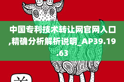 中国专利技术转让网官网入口,精确分析解析说明_AP39.19.63