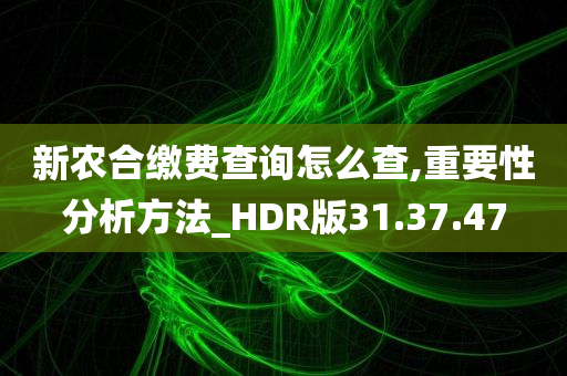 新农合缴费查询怎么查,重要性分析方法_HDR版31.37.47