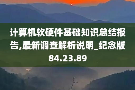 计算机软硬件基础知识总结报告,最新调查解析说明_纪念版84.23.89