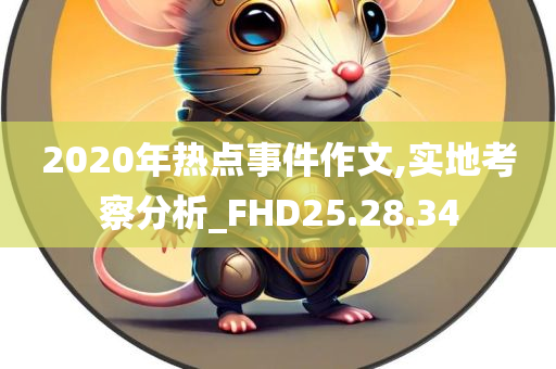 2020年热点事件作文,实地考察分析_FHD25.28.34