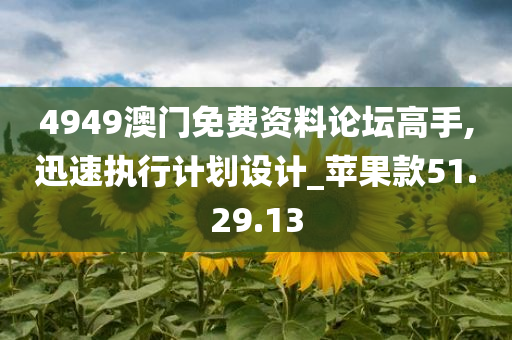 4949澳门免费资料论坛高手,迅速执行计划设计_苹果款51.29.13