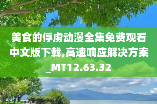 美食的俘虏动漫全集免费观看中文版下载,高速响应解决方案_MT12.63.32