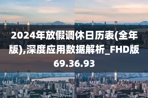 2024年放假调休日历表(全年版),深度应用数据解析_FHD版69.36.93