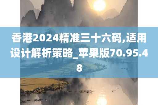 香港2024精准三十六码,适用设计解析策略_苹果版70.95.48