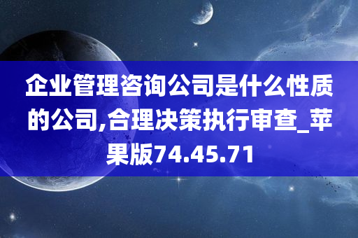 企业管理咨询公司是什么性质的公司,合理决策执行审查_苹果版74.45.71