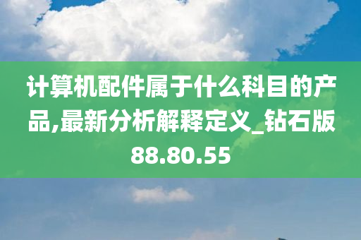 计算机配件属于什么科目的产品,最新分析解释定义_钻石版88.80.55