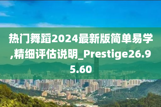 热门舞蹈2024最新版简单易学,精细评估说明_Prestige26.95.60