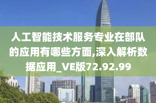 人工智能技术服务专业在部队的应用有哪些方面,深入解析数据应用_VE版72.92.99