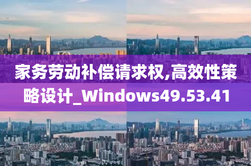 家务劳动补偿请求权,高效性策略设计_Windows49.53.41