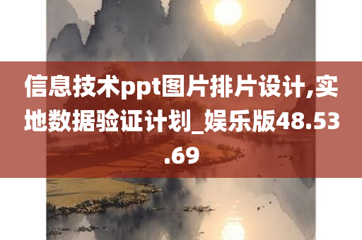 信息技术ppt图片排片设计,实地数据验证计划_娱乐版48.53.69