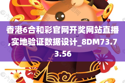 香港6合和彩官网开奖网站直播,实地验证数据设计_8DM73.73.56