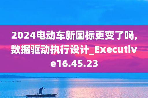 2024电动车新国标更变了吗,数据驱动执行设计_Executive16.45.23