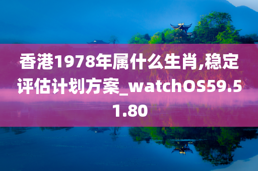 香港1978年属什么生肖,稳定评估计划方案_watchOS59.51.80