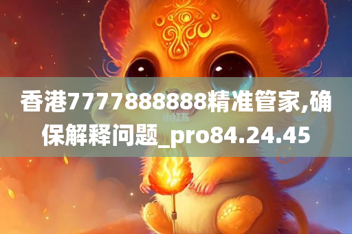 香港7777888888精准管家,确保解释问题_pro84.24.45