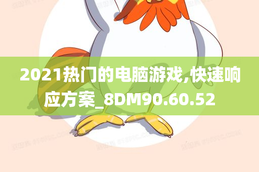 2021热门的电脑游戏,快速响应方案_8DM90.60.52