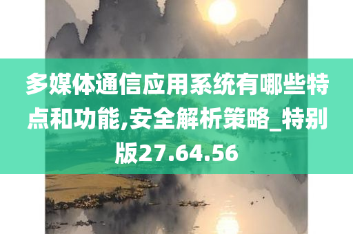 多媒体通信应用系统有哪些特点和功能,安全解析策略_特别版27.64.56