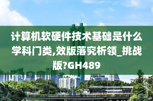 计算机软硬件技术基础是什么学科门类,效版落究析领_挑战版?GH489