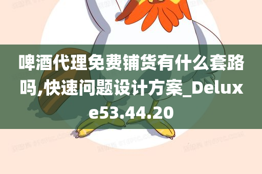 啤酒代理免费铺货有什么套路吗,快速问题设计方案_Deluxe53.44.20