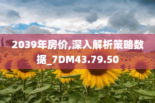 2039年房价,深入解析策略数据_7DM43.79.50