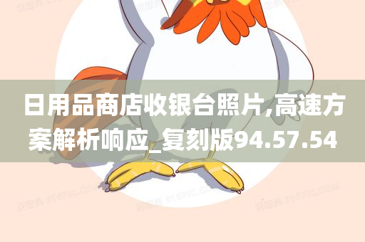 日用品商店收银台照片,高速方案解析响应_复刻版94.57.54