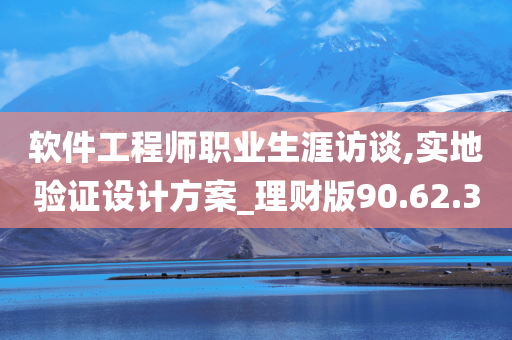 软件工程师职业生涯访谈,实地验证设计方案_理财版90.62.30