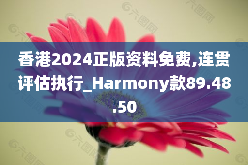 香港2024正版资料免费,连贯评估执行_Harmony款89.48.50