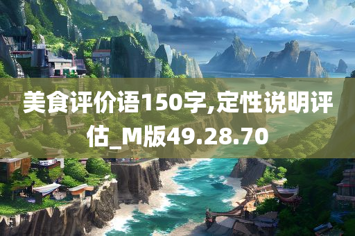 美食评价语150字,定性说明评估_M版49.28.70