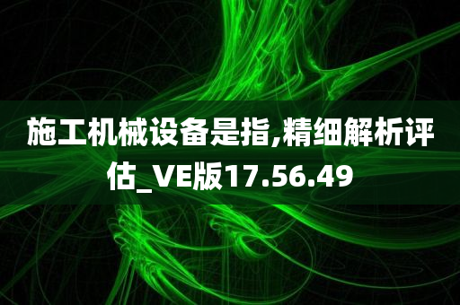 施工机械设备是指,精细解析评估_VE版17.56.49