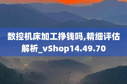 数控机床加工挣钱吗,精细评估解析_vShop14.49.70