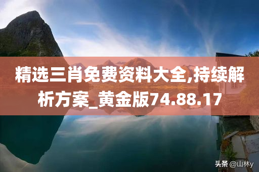 精选三肖免费资料大全,持续解析方案_黄金版74.88.17