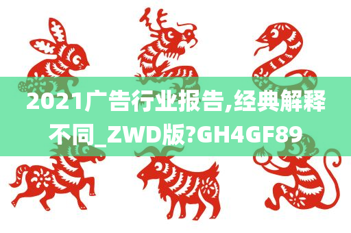 2021广告行业报告,经典解释不同_ZWD版?GH4GF89