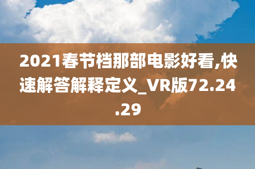 2021春节档那部电影好看,快速解答解释定义_VR版72.24.29