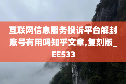 互联网信息服务投诉平台解封账号有用吗知乎文章,复刻版_EE533