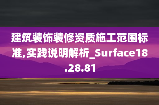 建筑装饰装修资质施工范围标准,实践说明解析_Surface18.28.81