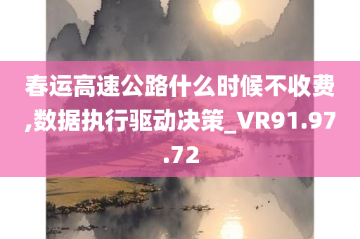 春运高速公路什么时候不收费,数据执行驱动决策_VR91.97.72