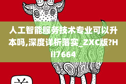 人工智能服务技术专业可以升本吗,深度详析落实_ZXC版?HII7664