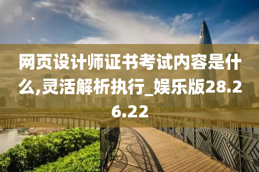 网页设计师证书考试内容是什么,灵活解析执行_娱乐版28.26.22