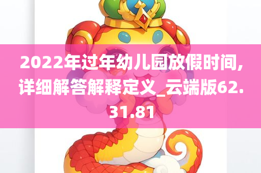 2022年过年幼儿园放假时间,详细解答解释定义_云端版62.31.81