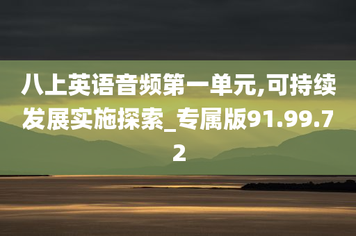 八上英语音频第一单元,可持续发展实施探索_专属版91.99.72