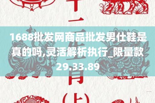 1688批发网商品批发男仕鞋是真的吗,灵活解析执行_限量款29.33.89