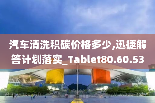 汽车清洗积碳价格多少,迅捷解答计划落实_Tablet80.60.53