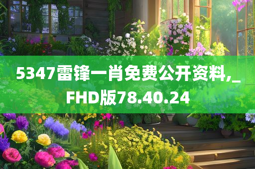 5347雷锋一肖免费公开资料,_FHD版78.40.24