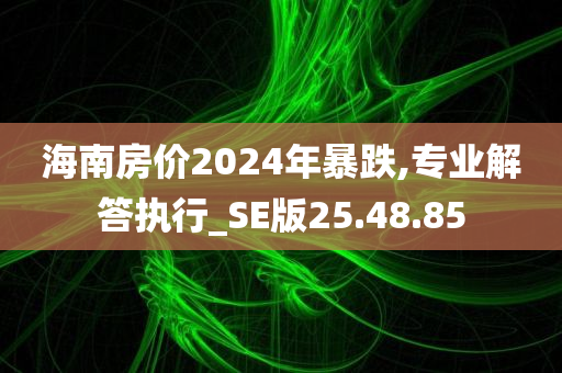 海南房价2024年暴跌,专业解答执行_SE版25.48.85