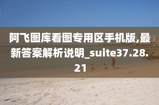 阿飞图库看图专用区手机版,最新答案解析说明_suite37.28.21