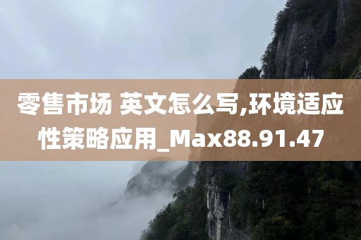 零售市场 英文怎么写,环境适应性策略应用_Max88.91.47